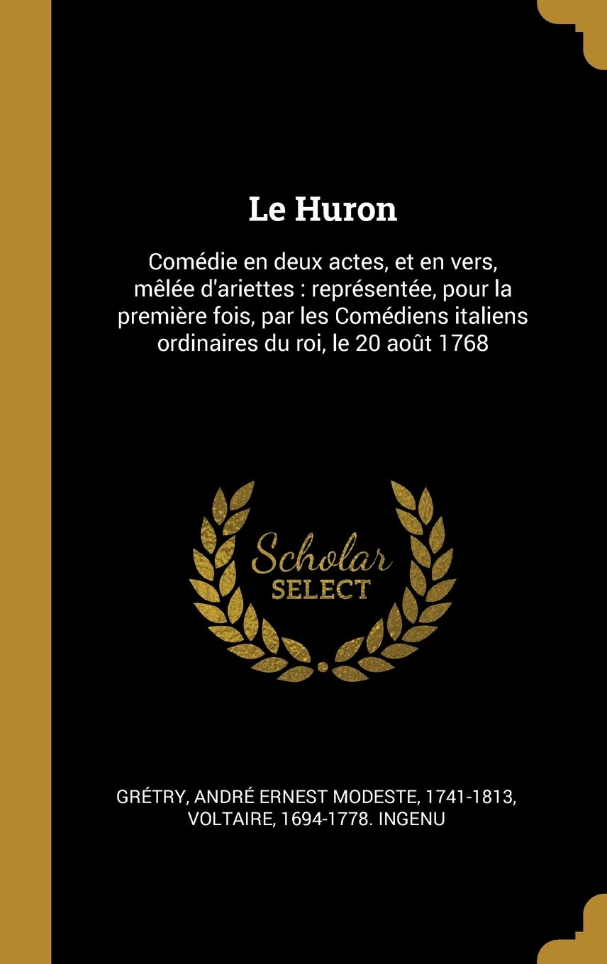 Le Huron: Comdie en deux actes, et en vers, mle d'ariettes: reprsente, pour la premire fois, par les Comdiens italiens ordinaires du roi, le 20 aot 1768 book