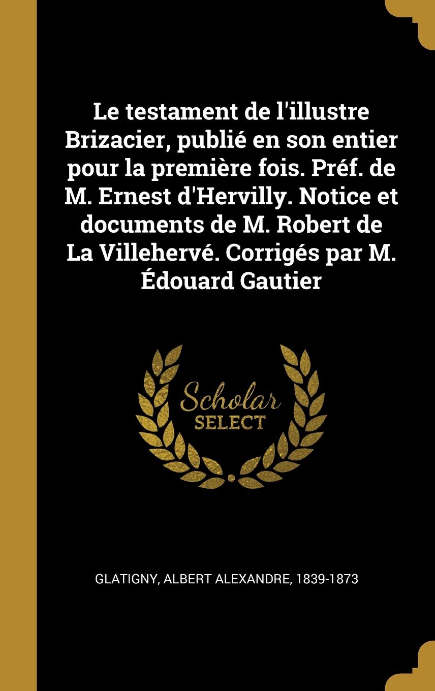 Le testament de l'illustre Brizacier, publié en son entier pour la première fois. Préf. de M. Ernest d'Hervilly. Notice et documents de M. Robert de La Villehervé. Corrigés par M. Édouard Gautier book