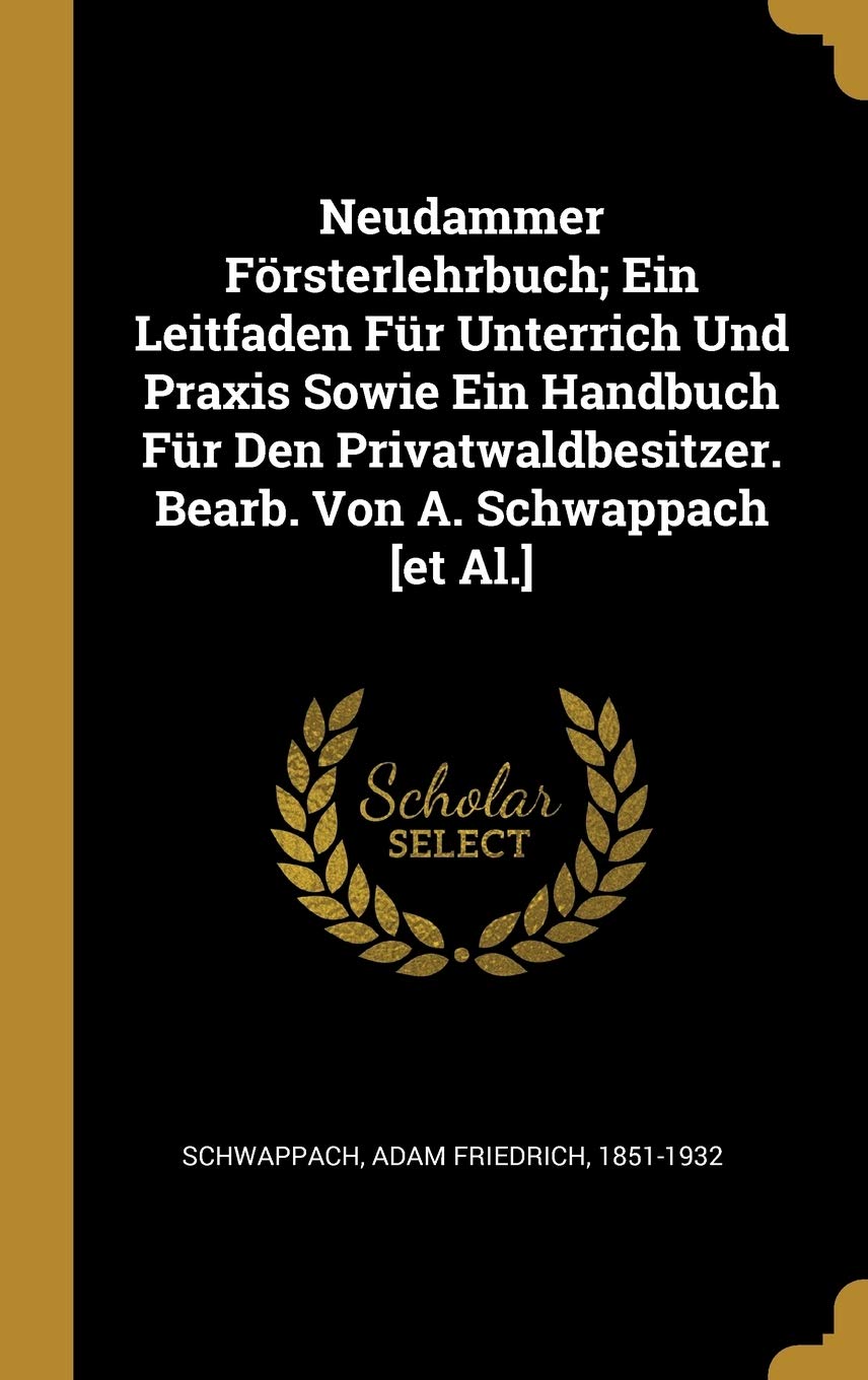 Neudammer Försterlehrbuch; Ein Leitfaden Für Unterrich Und Praxis Sowie Ein Handbuch Für Den Privatwaldbesitzer. Bearb. Von A. Schwappach Politics & History