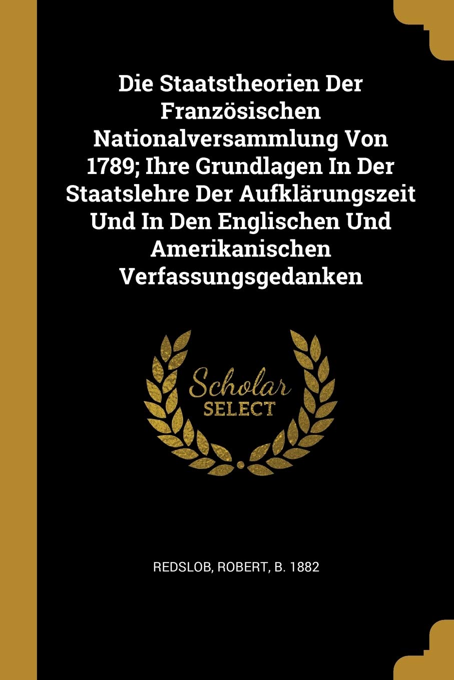 Die Staatstheorien Der Französischen Nationalversammlung Von 1789; Ihre Grundlagen In Der Staatslehre Der Aufklärungszeit Und In Den Englischen Und Amerikanischen Verfassungsgedanken Politics & History