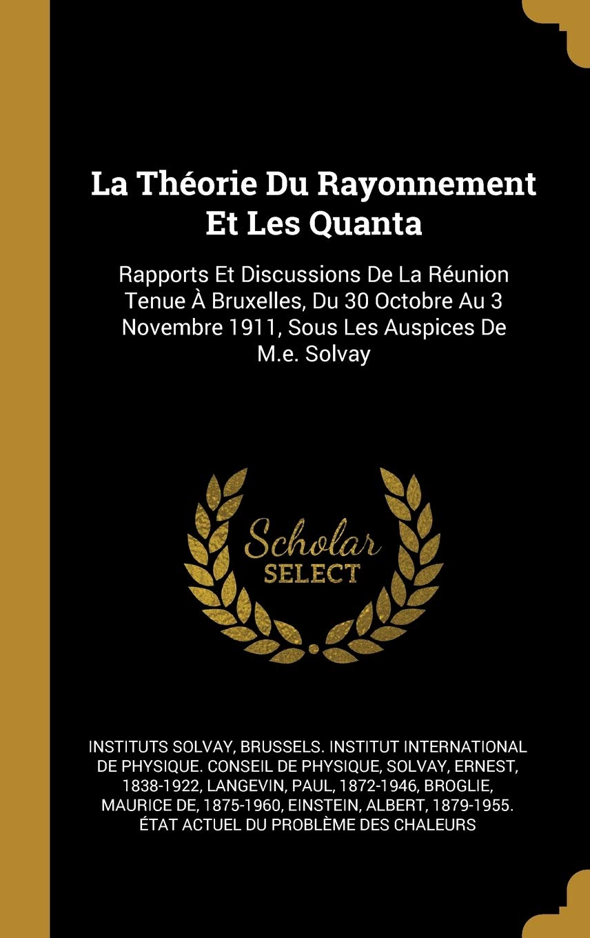 La Théorie Du Rayonnement Et Les Quanta: Rapports Et Discussions De La Réunion Tenue À Bruxelles, Du 30 Octobre Au 3 Novembre 1911, Sous Les Auspices De M.e. Solvay book