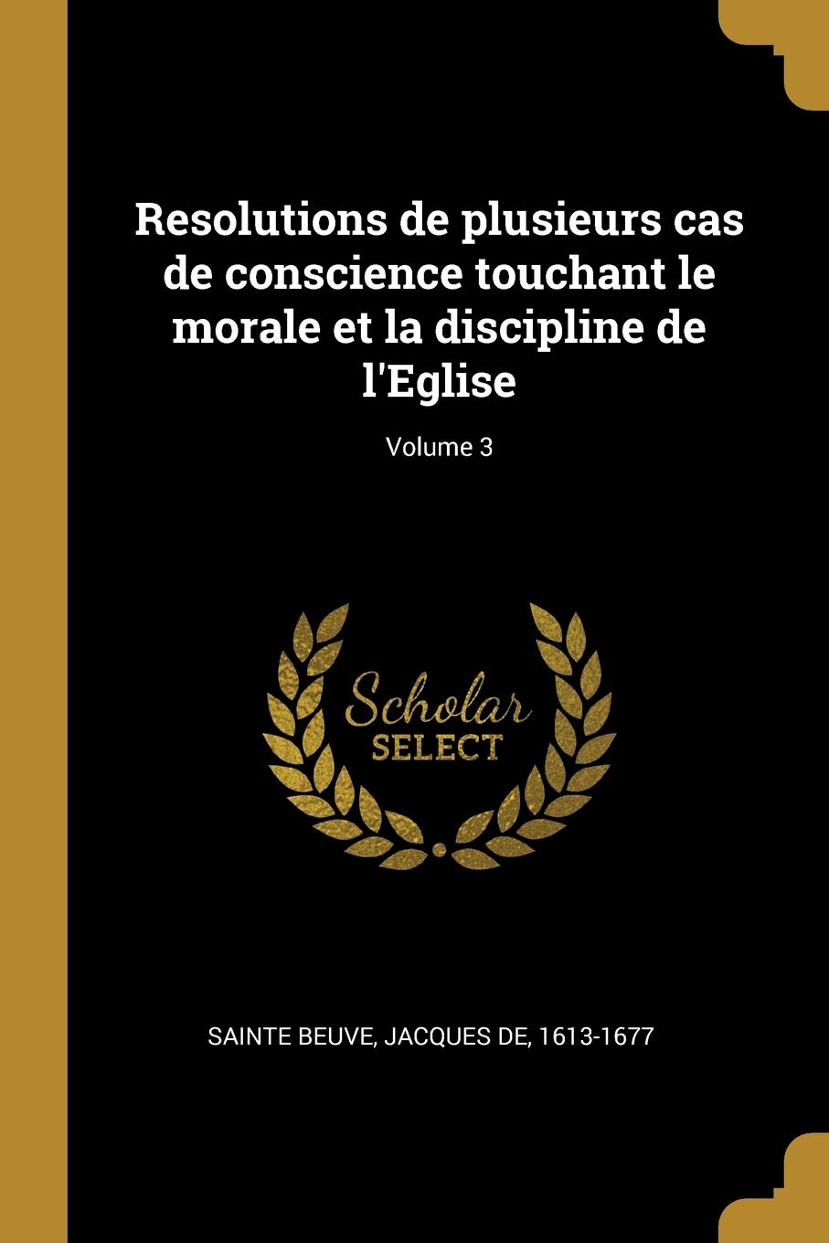 Resolutions de plusieurs cas de conscience touchant le morale et la discipline de l'Eglise; Volume 3 Politics & History