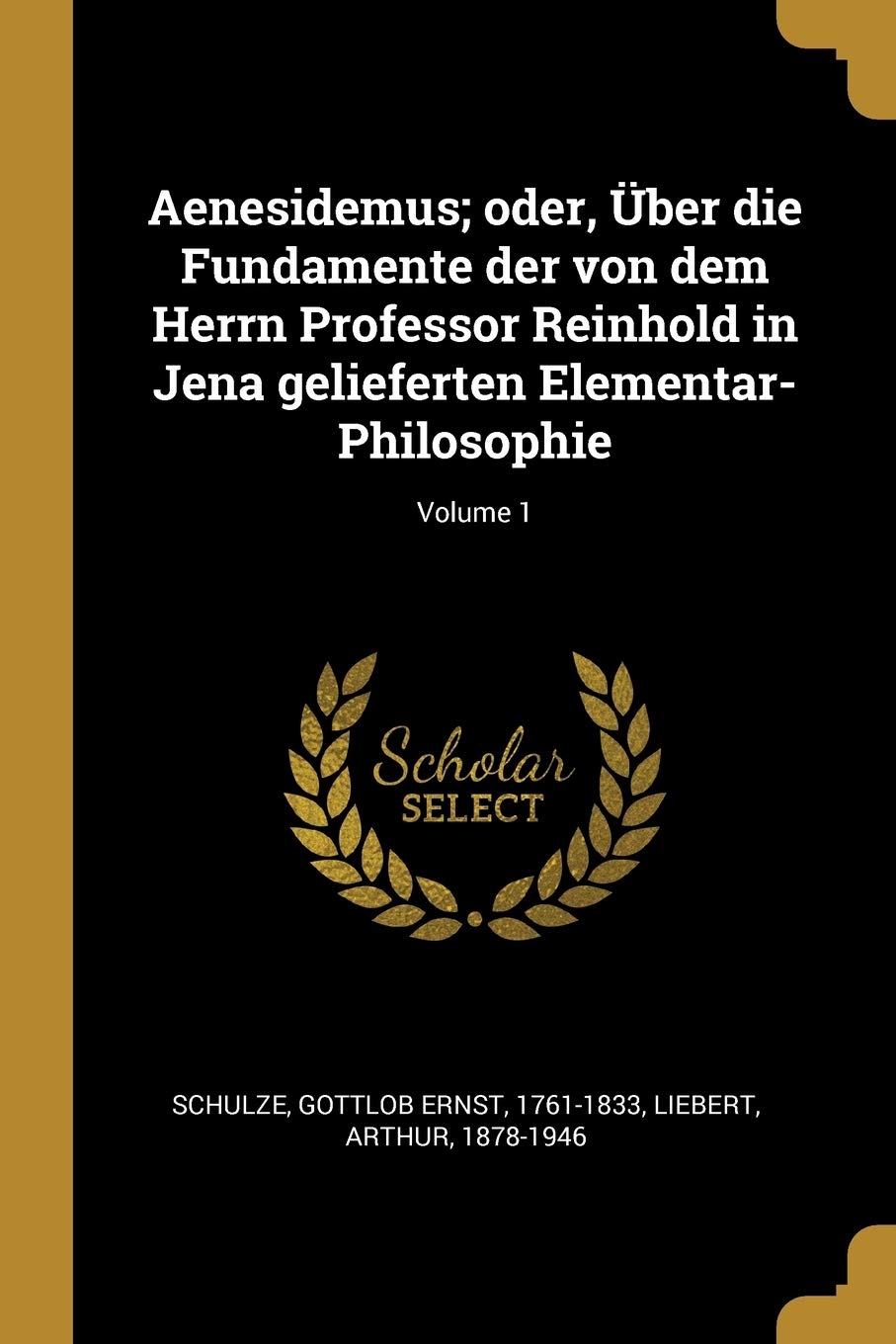 Aenesidemus; oder, Über die Fundamente der von dem Herrn Professor Reinhold in Jena gelieferten Elementar-Philosophie; Volume 1 Politics & History