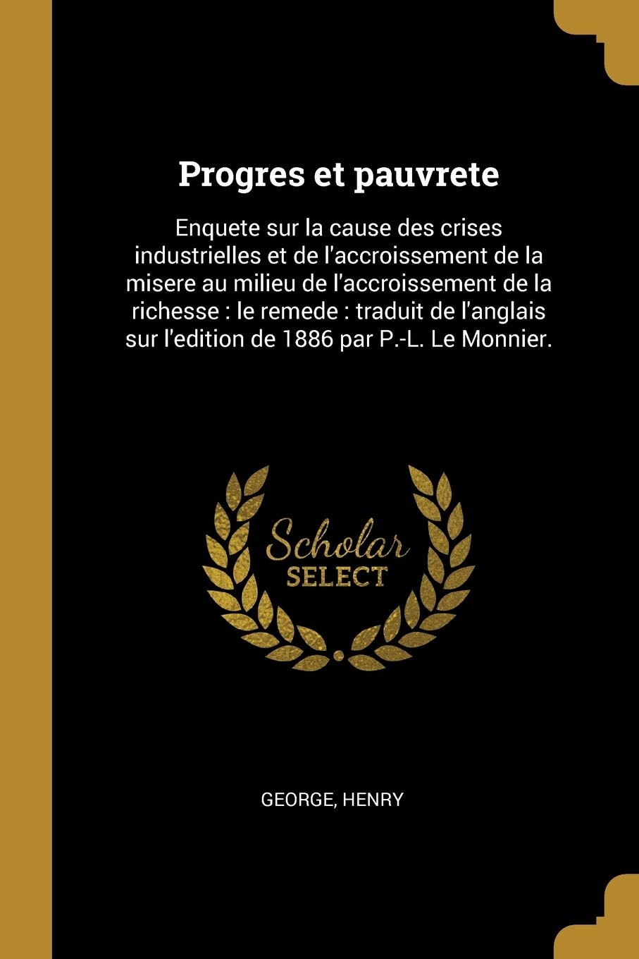 Progres et pauvrete: Enquete sur la cause des crises industrielles et de l'accroissement de la misere au milieu de l'accroissement de la richesse: le ... sur l'edition de 1886 par P.-L. Le Monnier. book