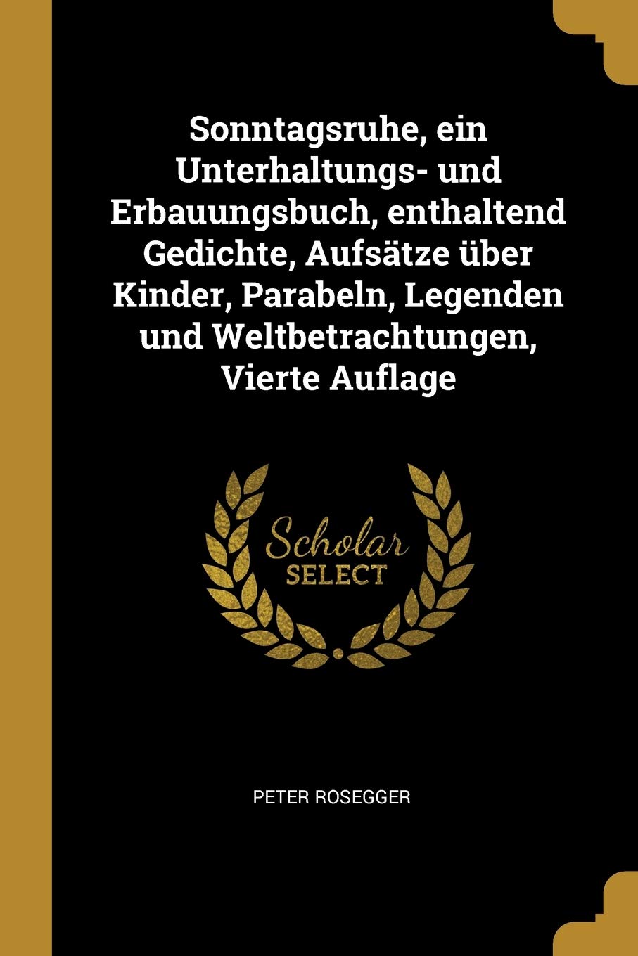 Sonntagsruhe, ein Unterhaltungs- und Erbauungsbuch, enthaltend Gedichte, Aufsätze über Kinder, Parabeln, Legenden und Weltbetrachtungen, Vierte Auflage Politics & History