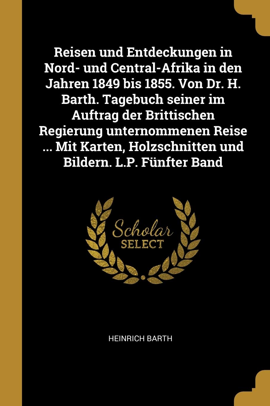 Reisen und Entdeckungen in Nord- und Central-Afrika in den Jahren 1849 bis 1855. Von Dr. H. Barth. Tagebuch seiner im Auftrag der Brittischen ... Holzschnitten und Bildern. L.P. Fünfter Band Foreign Languages ​​& Dictionaries