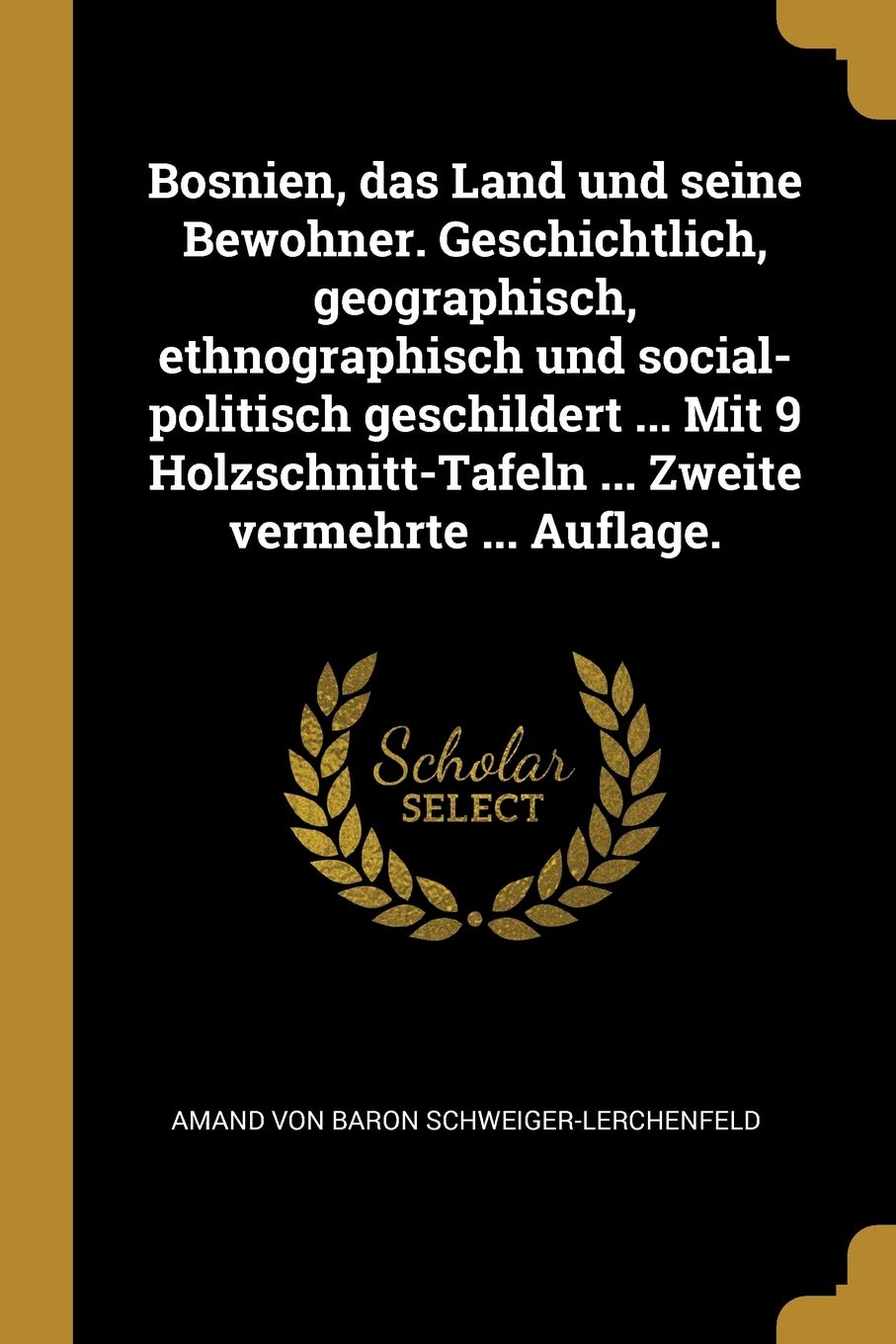 Bosnien, das Land und seine Bewohner. Geschichtlich, geographisch, ethnographisch und social-politisch geschildert ... Mit 9 Holzschnitt-Tafeln ... Zweite vermehrte ... Auflage. Politics & History