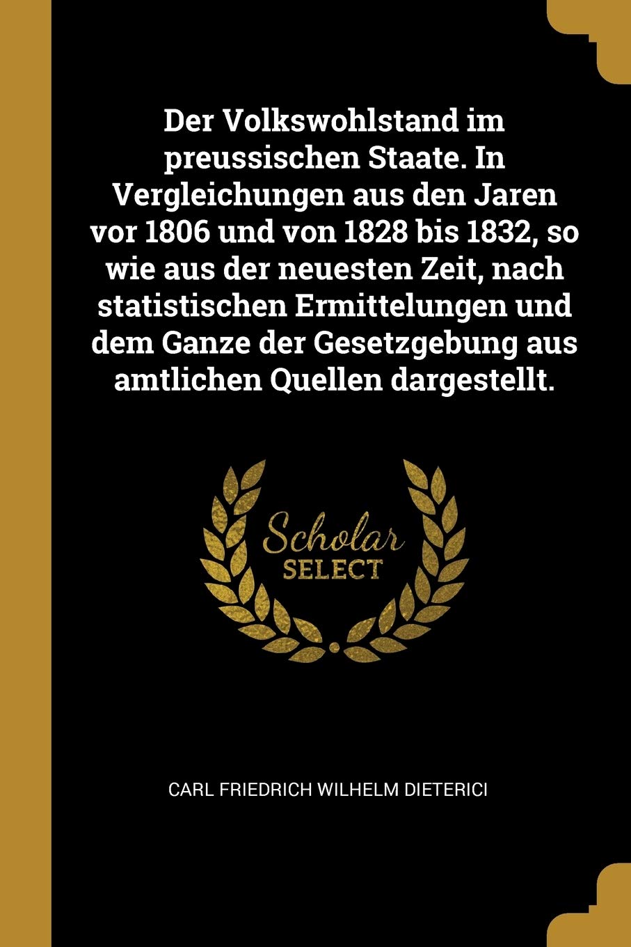 Der Volkswohlstand im preussischen Staate. In Vergleichungen aus den Jaren vor 1806 und von 1828 bis 1832, so wie aus der neuesten Zeit, nach ... aus amtlichen Quellen dargestellt. Politics & History