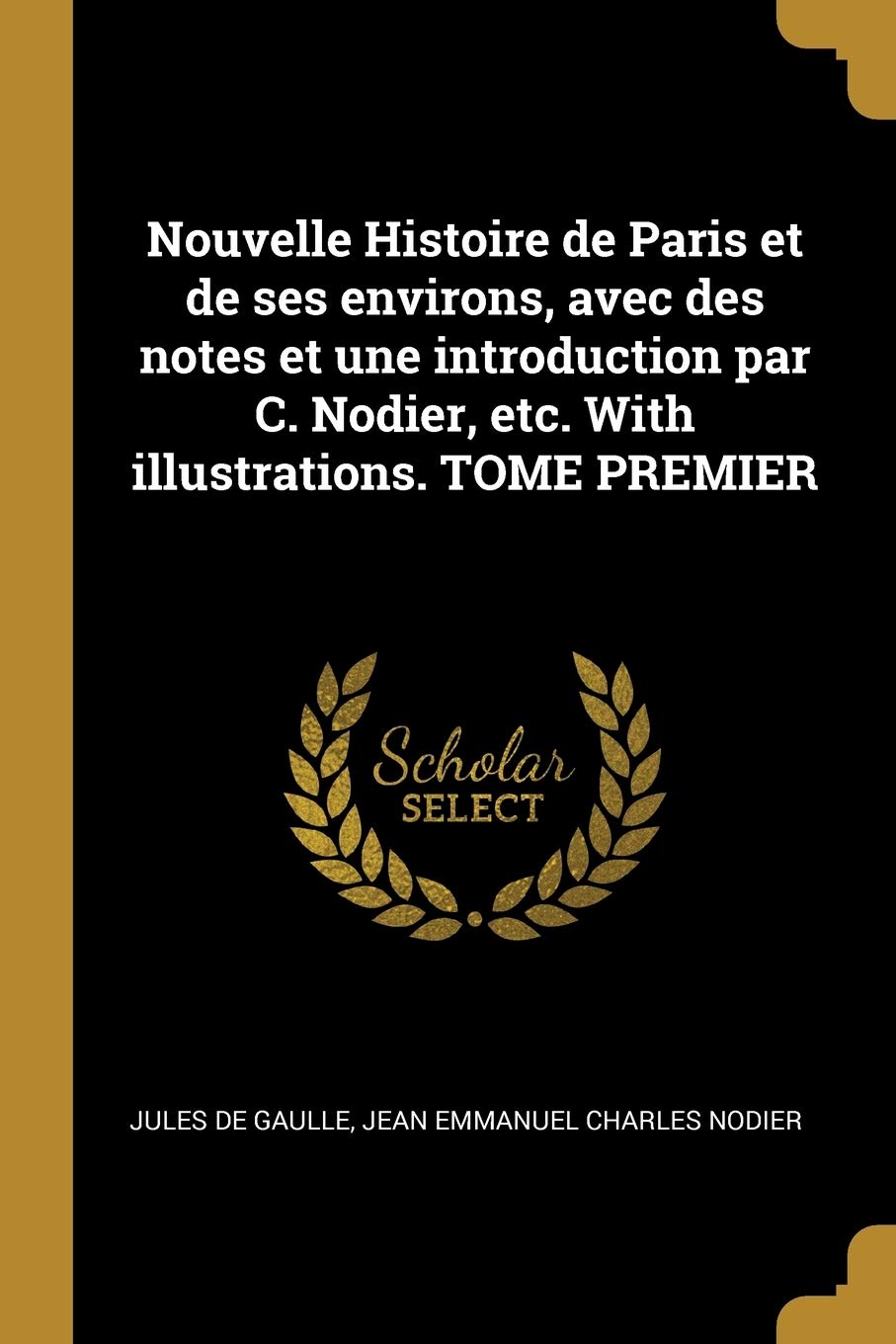 Nouvelle Histoire de Paris et de ses environs, avec des notes et une introduction par C. Nodier, etc. With illustrations. TOME PREMIER book