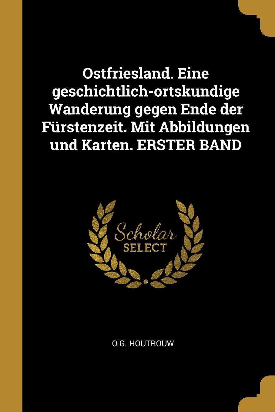 Ostfriesland. Eine geschichtlich-ortskundige Wanderung gegen Ende der Fürstenzeit. Mit Abbildungen und Karten. ERSTER BAND Politics & History