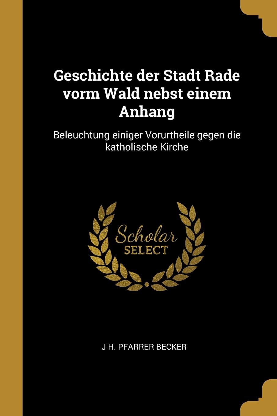 Geschichte der Stadt Rade vorm Wald nebst einem Anhang: Beleuchtung einiger Vorurtheile gegen die katholische Kirche Politics & History