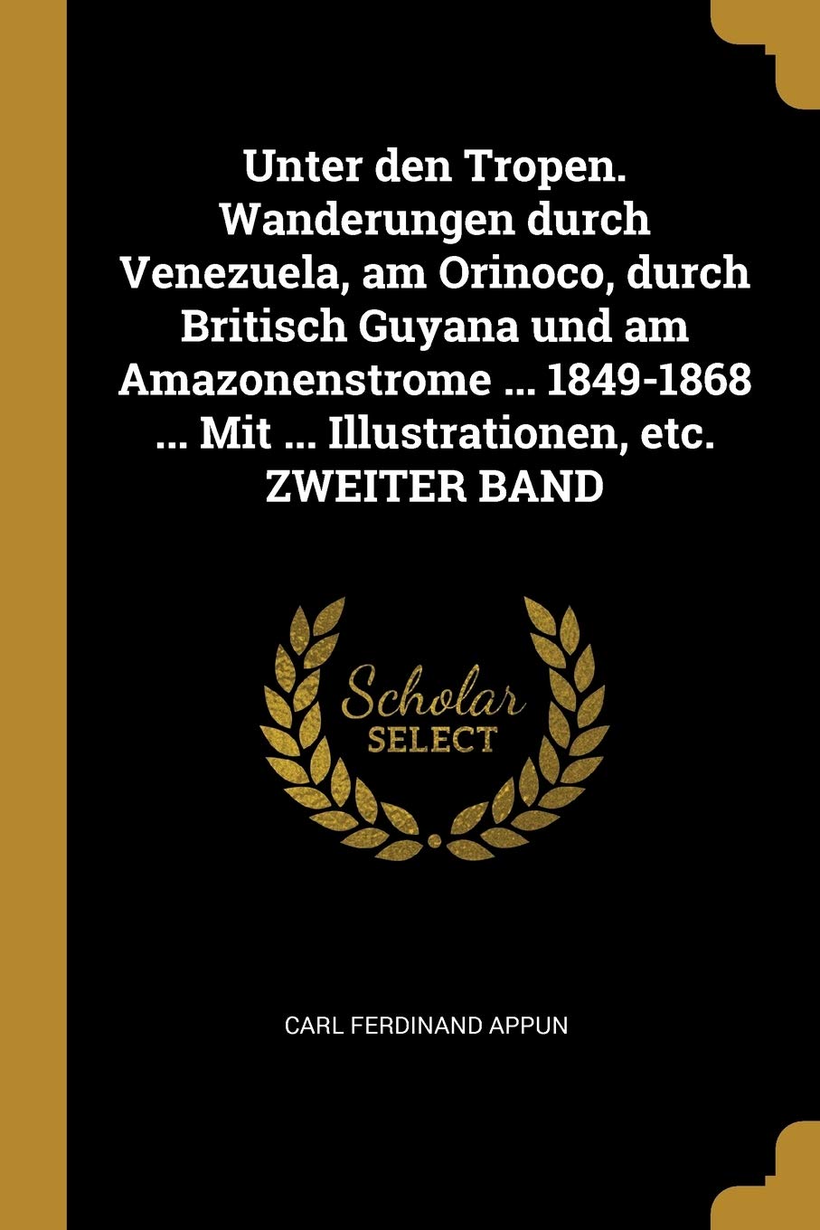 Unter den Tropen. Wanderungen durch Venezuela, am Orinoco, durch Britisch Guyana und am Amazonenstrome ... 1849-1868 ... Mit ... Illustrationen, etc. ZWEITER BAND Politics & History