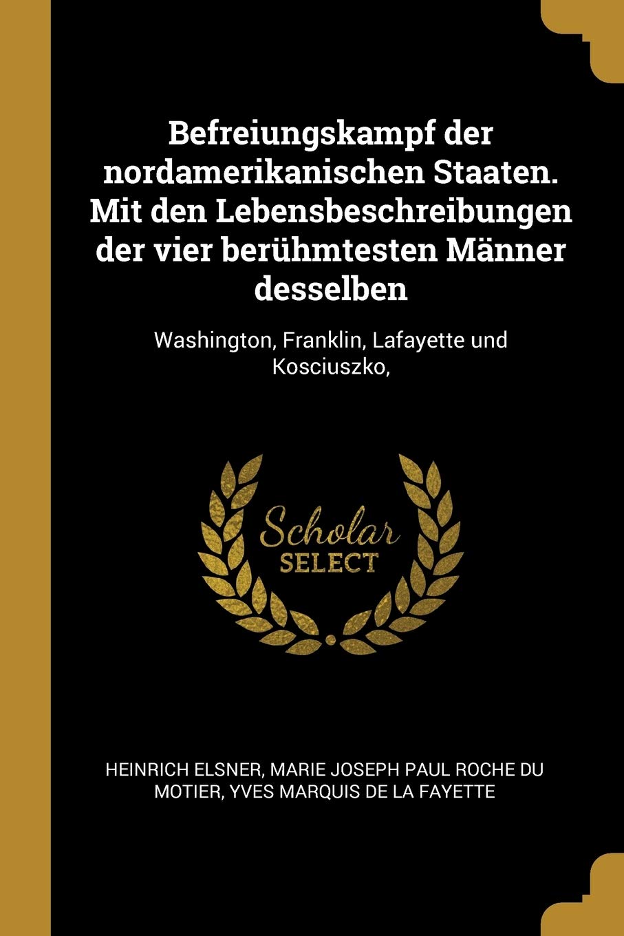 Befreiungskampf der nordamerikanischen Staaten. Mit den Lebensbeschreibungen der vier berühmtesten Männer desselben: Washington, Franklin, Lafayette und Kosciuszko, Contemporary literature