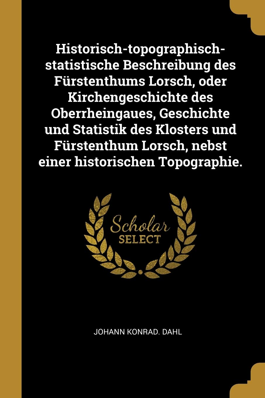 Historisch-topographisch-statistische Beschreibung des Fürstenthums Lorsch, oder Kirchengeschichte des Oberrheingaues, Geschichte und Statistik des ... Lorsch, nebst einer historischen Topographie. Contemporary literature