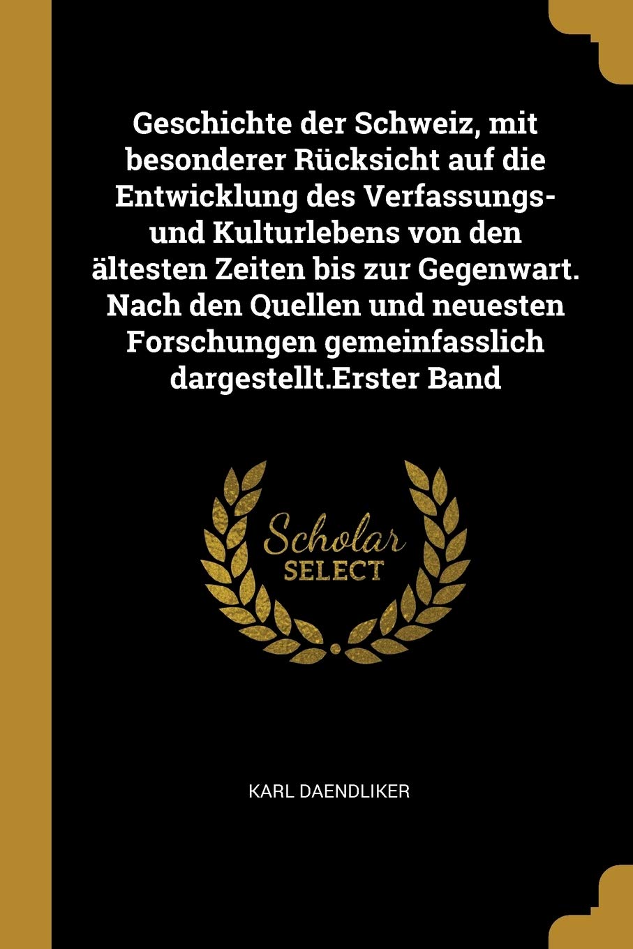 Geschichte der Schweiz, mit besonderer Rücksicht auf die Entwicklung des Verfassungs- und Kulturlebens von den ältesten Zeiten bis zur Gegenwart. Nach ... gemeinfasslich dargestellt.Erster Band Politics & History