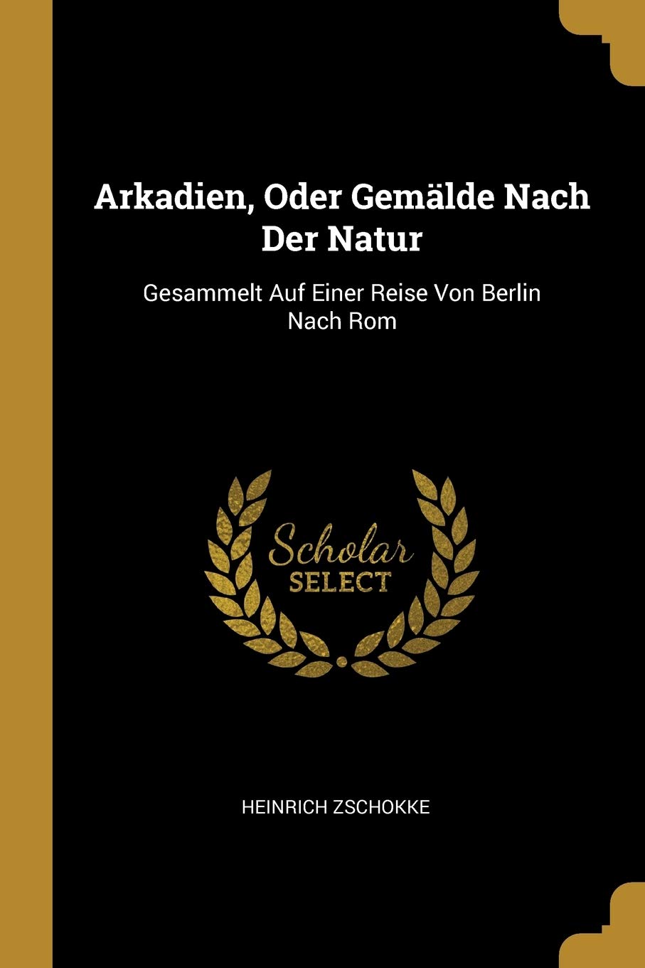 Arkadien, Oder Gemälde Nach Der Natur: Gesammelt Auf Einer Reise Von Berlin Nach Rom Politics & History