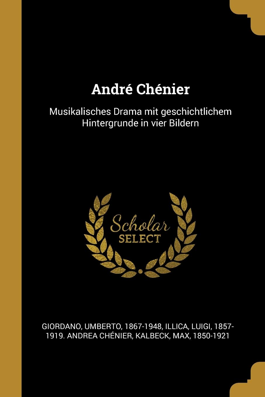 André Chénier: Musikalisches Drama Mit Geschichtlichem Hintergrunde in Vier Bildern Drama