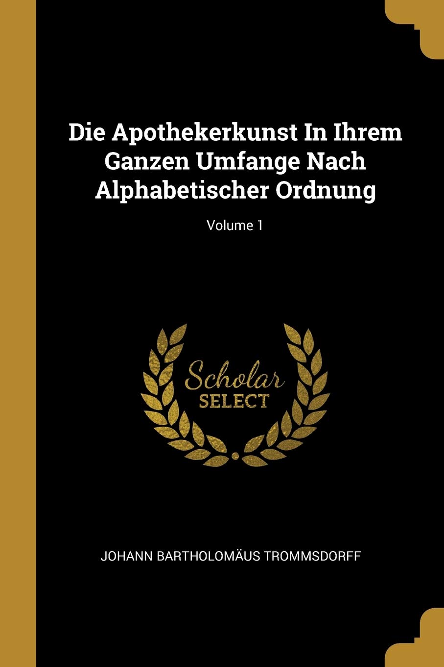 Die Apothekerkunst In Ihrem Ganzen Umfange Nach Alphabetischer Ordnung; Volume 1 Politics & History