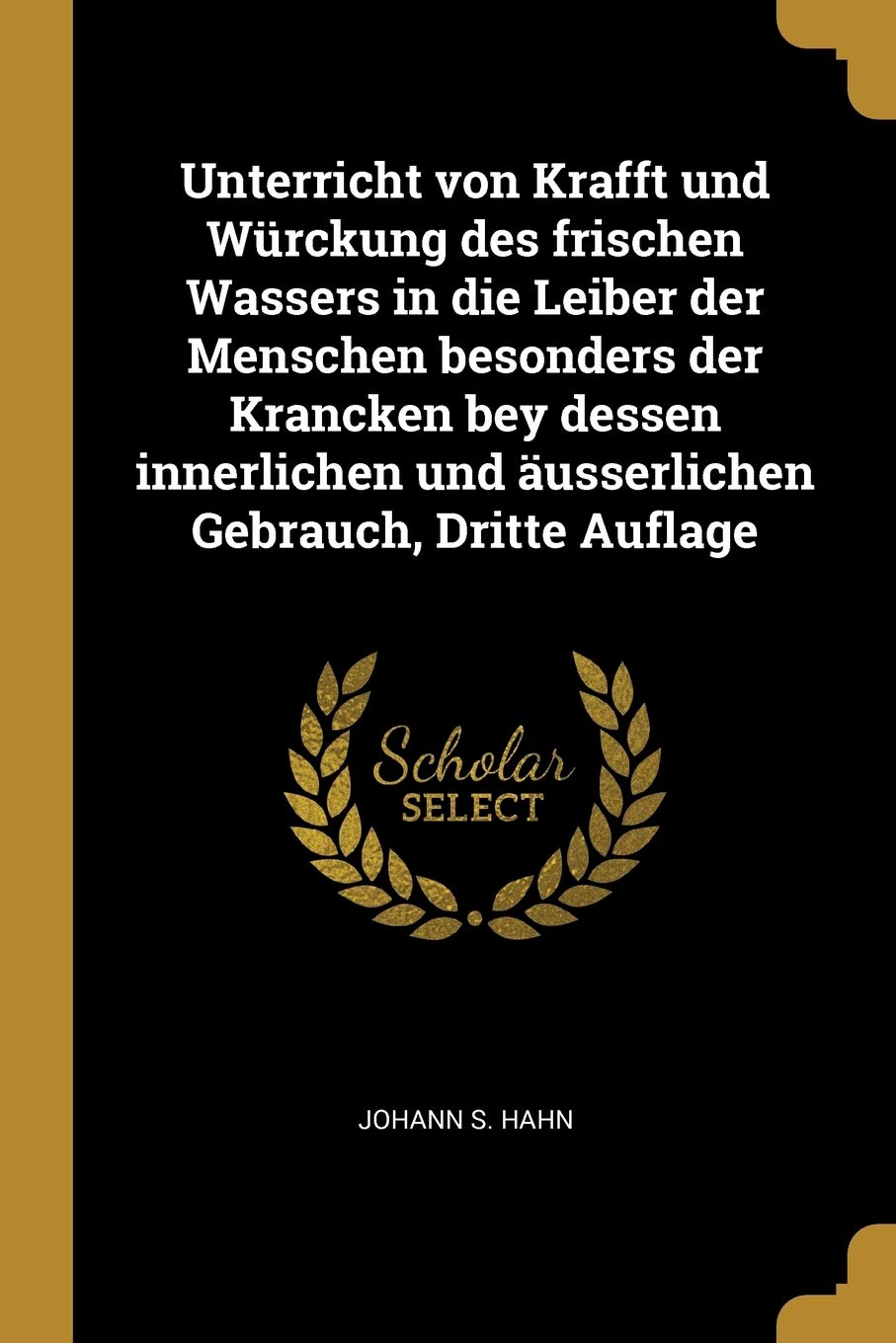 Unterricht von Krafft und Würckung des frischen Wassers in die Leiber der Menschen besonders der Krancken bey dessen innerlichen und äusserlichen Gebrauch, Dritte Auflage Politics & History