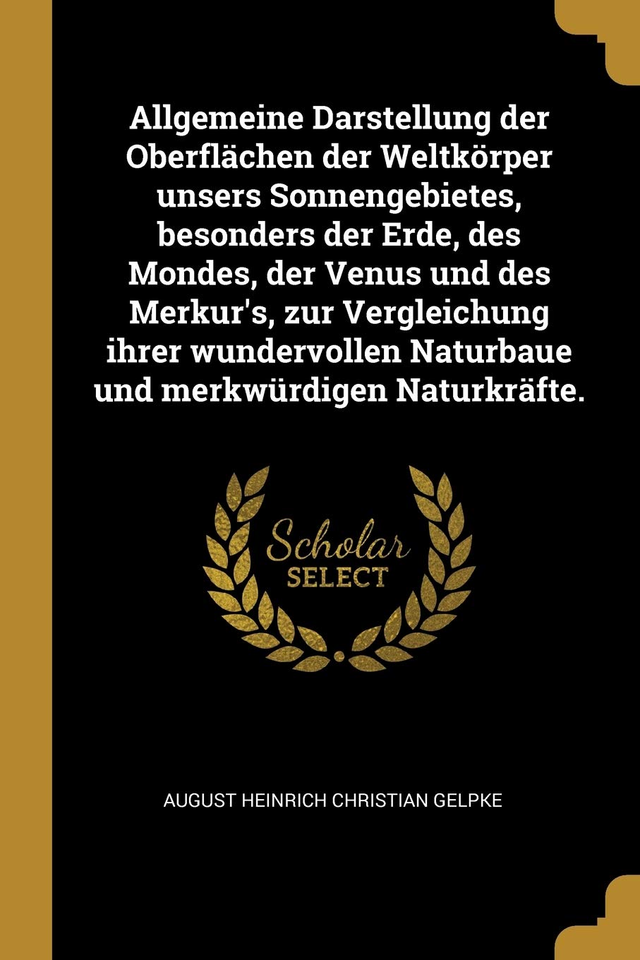 Allgemeine Darstellung Der Oberflächen Der Weltkörper Unsers Sonnengebietes, Besonders Der Erde, Des Mondes, Der Venus Und Des Merkur's, Zur ... Naturbaue Und Merkwürdigen Naturkräfte. Politics & History