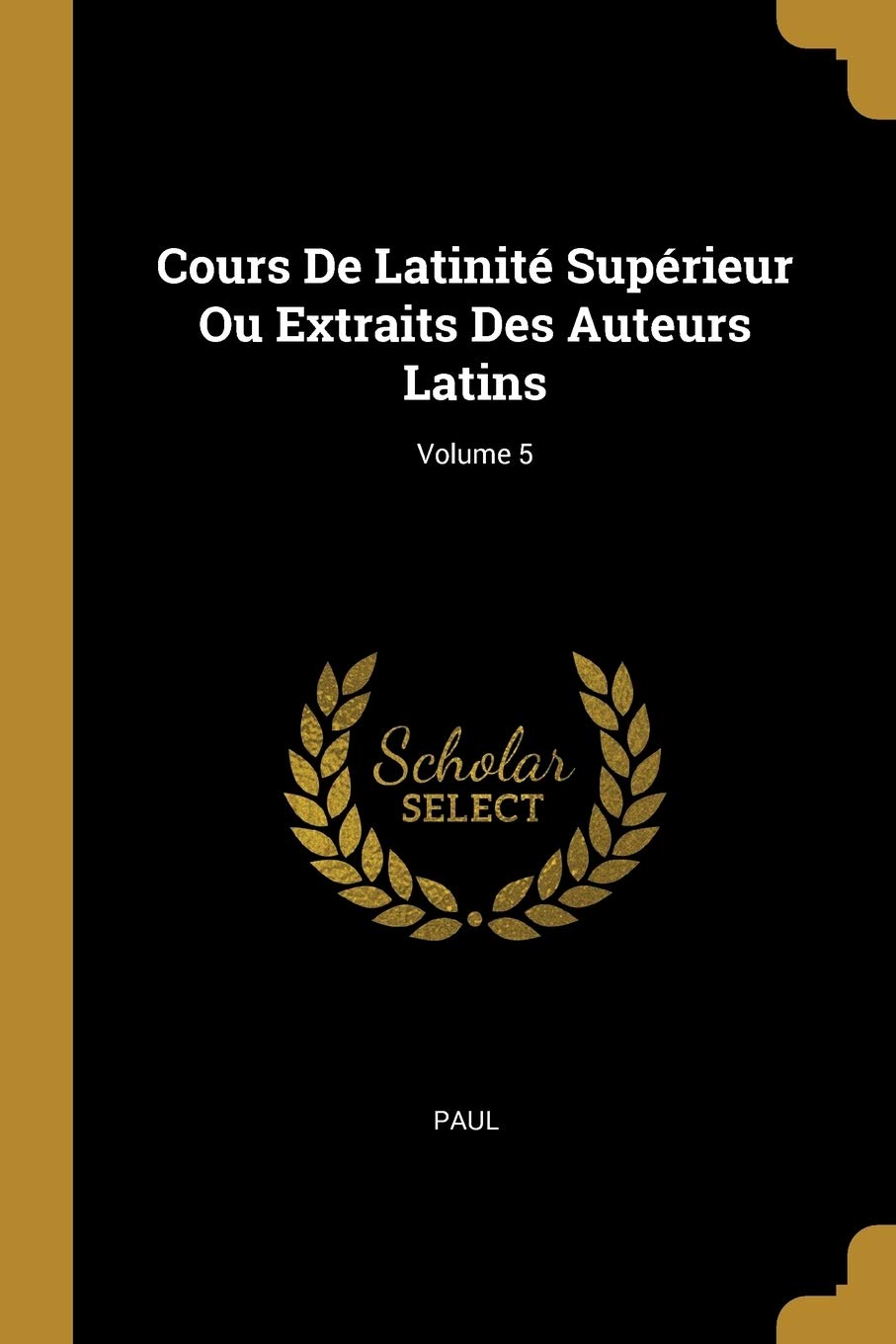 Cours De Latinité Supérieur Ou Extraits Des Auteurs Latins; Volume 5 book