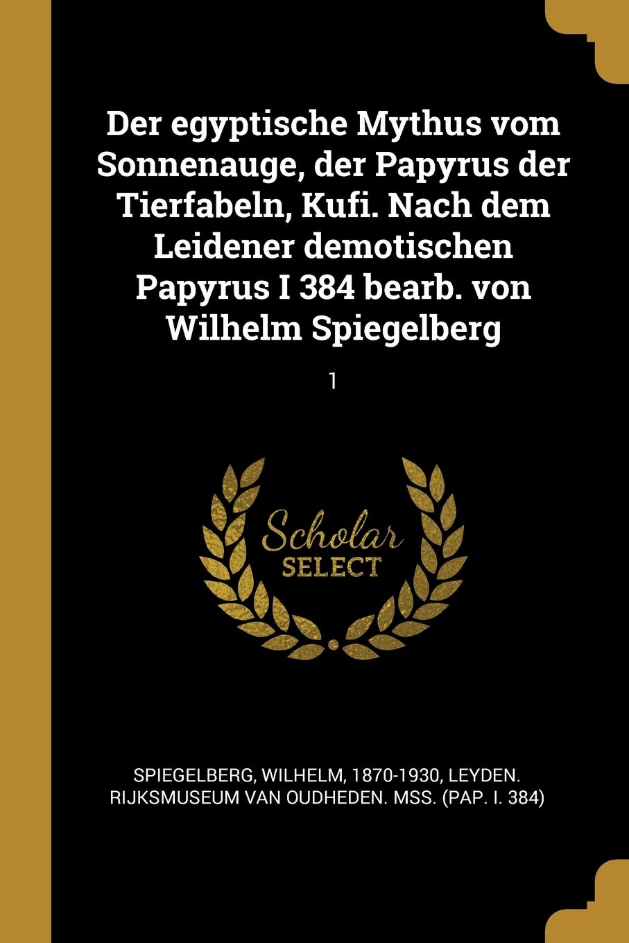 Der egyptische Mythus vom Sonnenauge, der Papyrus der Tierfabeln, Kufi. Nach dem Leidener demotischen Papyrus I 384 bearb. von Wilhelm Spiegelberg: 1 Politics & History