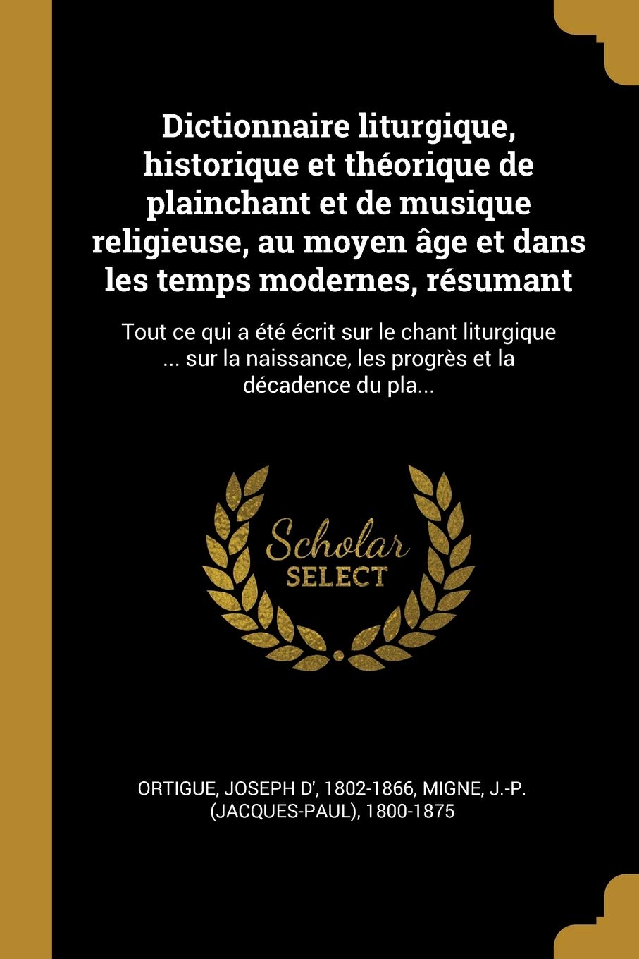 Dictionnaire liturgique, historique et théorique de plainchant et de musique religieuse, au moyen âge et dans les temps modernes, résumant: Tout ce ... les progrès et la décadence du pla... book