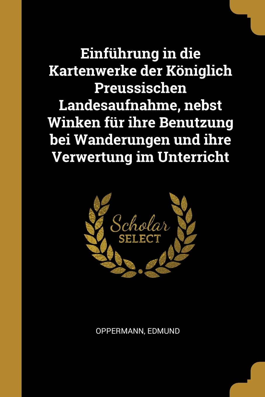 Einführung in die Kartenwerke der Königlich Preussischen Landesaufnahme, nebst Winken für ihre Benutzung bei Wanderungen und ihre Verwertung im Unterricht Politics & History