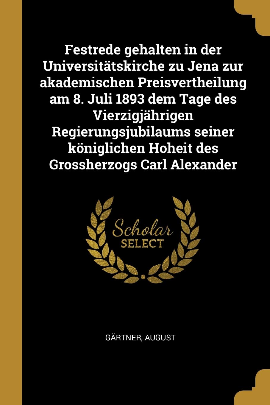 Festrede gehalten in der Universitätskirche zu Jena zur akademischen Preisvertheilung am 8. Juli 1893 dem Tage des Vierzigjährigen Regierungsjubilaums ... Hoheit des Grossherzogs Carl Alexander Philosophy