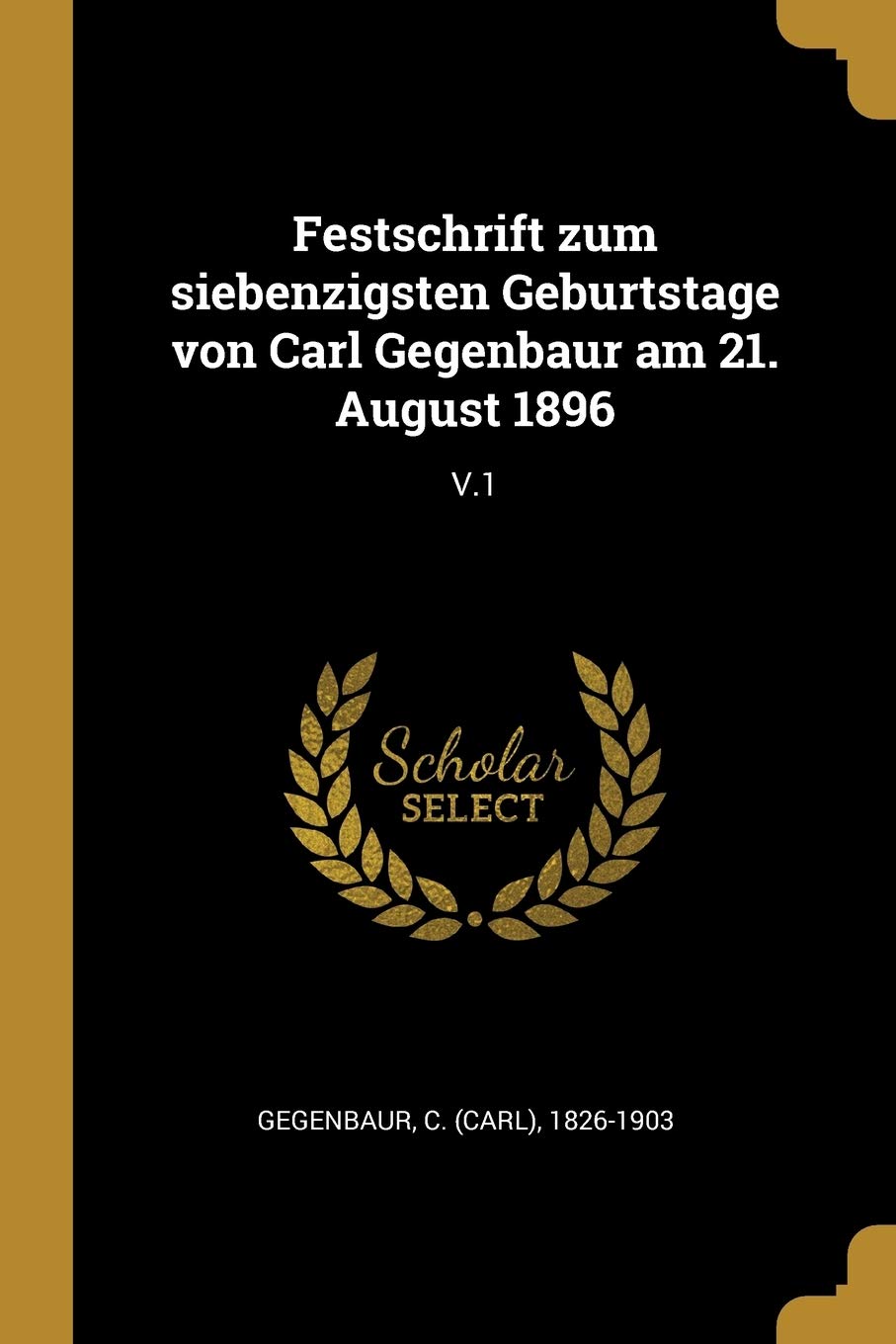 Festschrift zum siebenzigsten Geburtstage von Carl Gegenbaur am 21. August 1896: V.1 Politics & History
