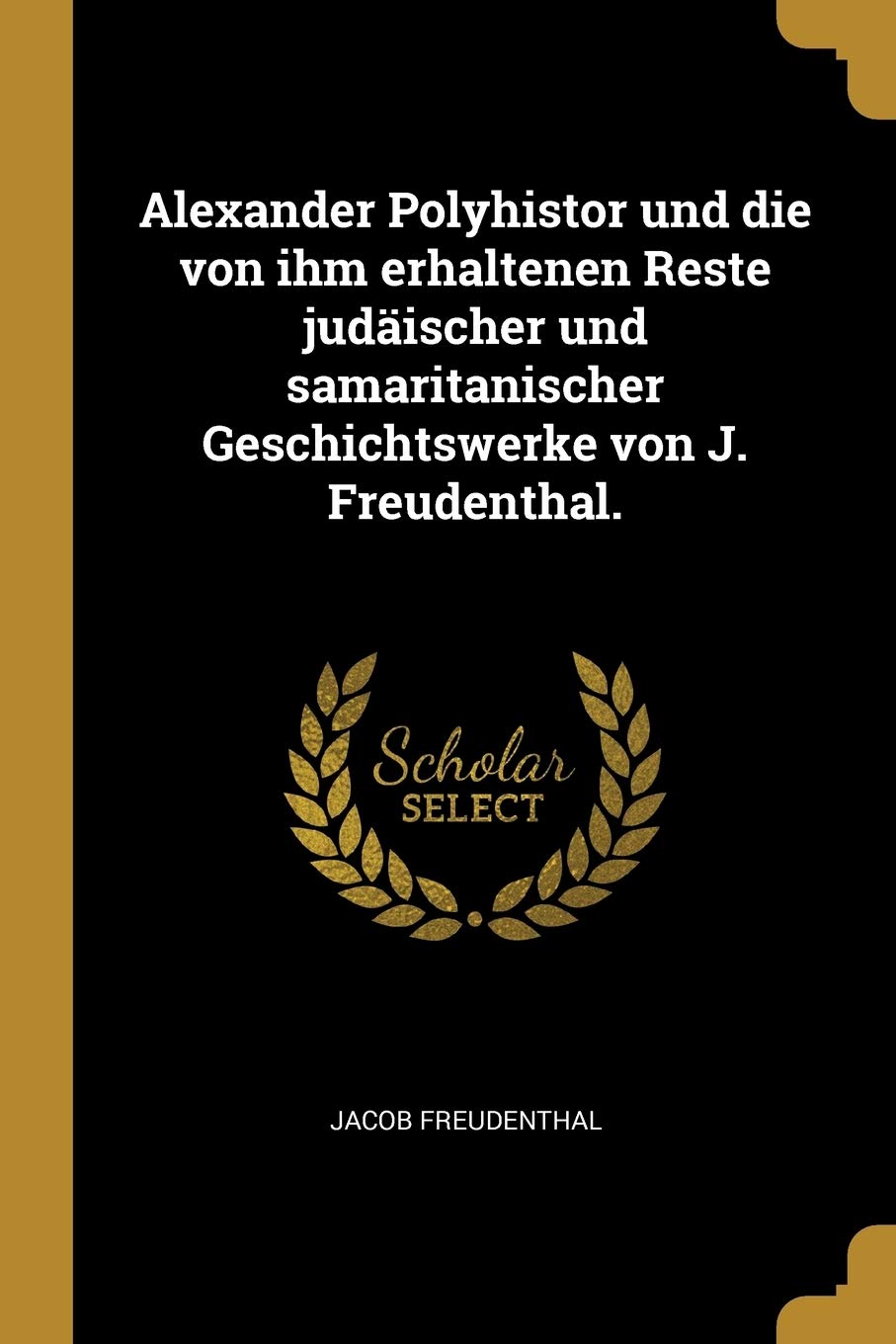 Alexander Polyhistor und die von ihm erhaltenen Reste judischer und samaritanischer Geschichtswerke von J. Freudenthal. Politics & History