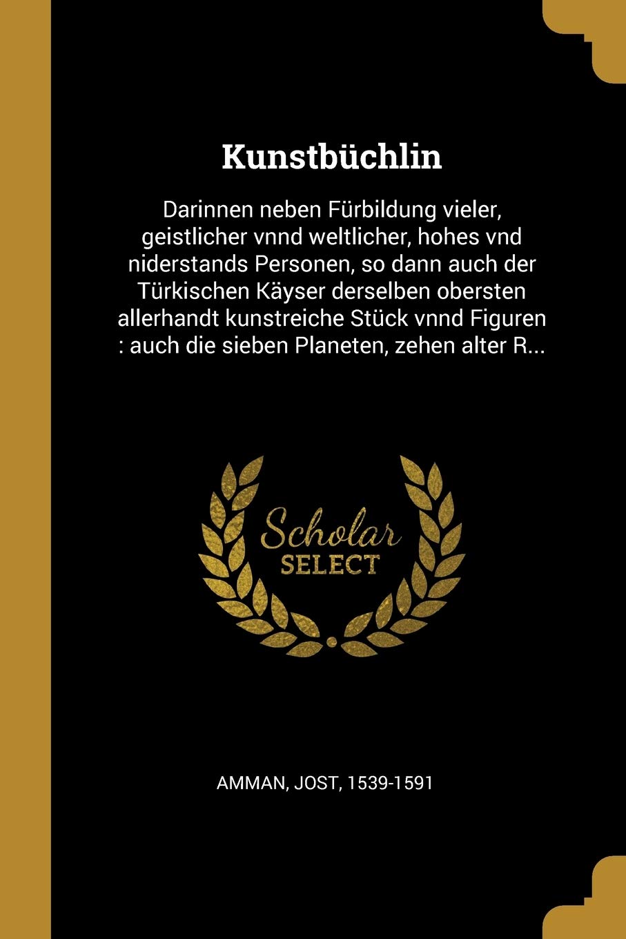 Kunstbüchlin: Darinnen neben Fürbildung vieler, geistlicher vnnd weltlicher, hohes vnd niderstands Personen, so dann auch der Türkischen Käyser ... auch die sieben Planeten, zehen alter R... Politics & History