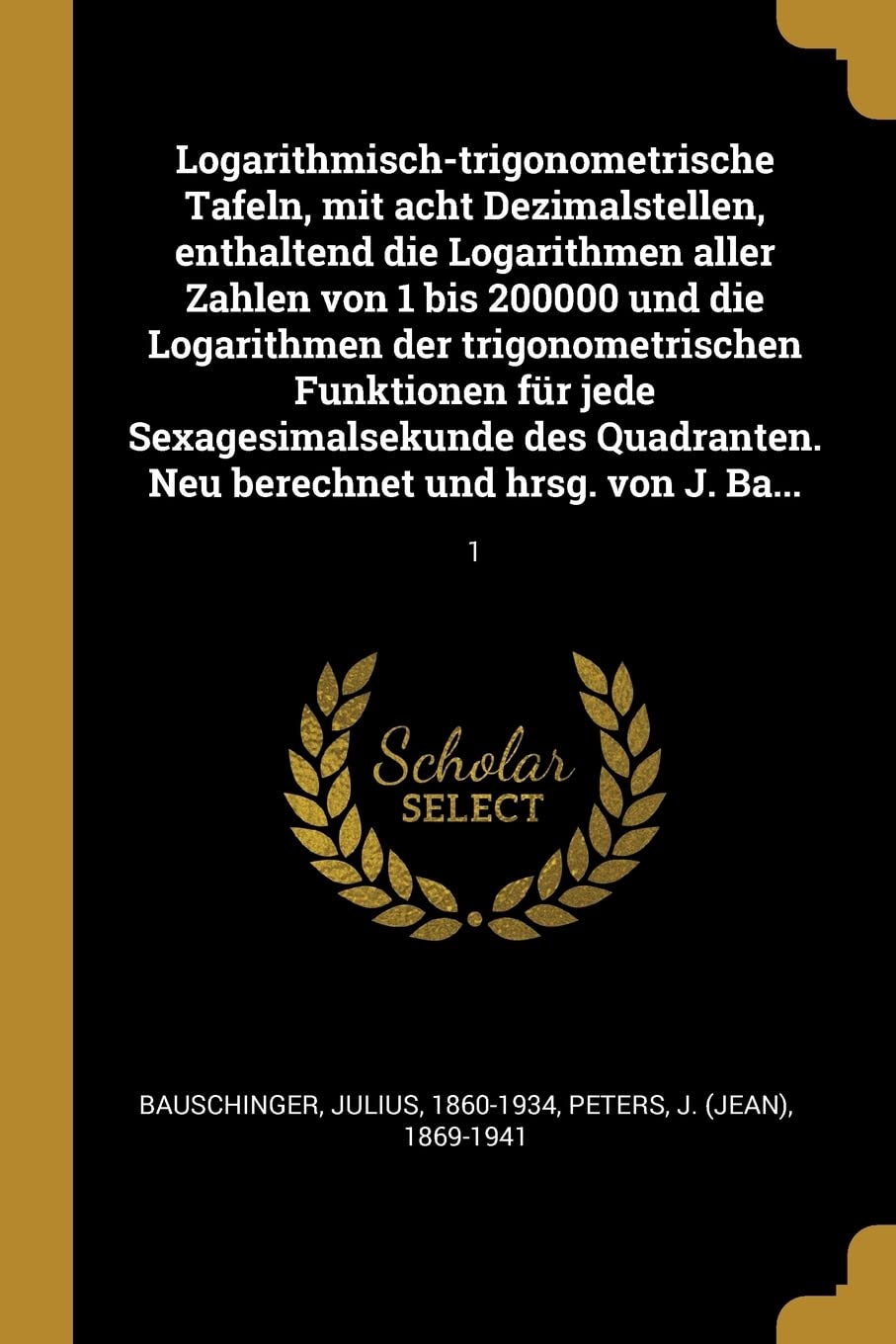 Logarithmisch-trigonometrische Tafeln, mit acht Dezimalstellen, enthaltend die Logarithmen aller Zahlen von 1 bis 200000 und die Logarithmen der ... Neu berechnet und hrsg. von J. Ba...: 1 Politics & History