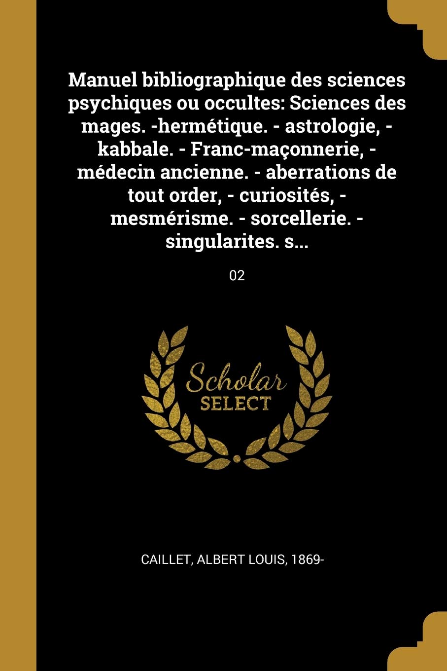 Manuel bibliographique des sciences psychiques ou occultes: Sciences des mages. -hermétique. - astrologie, - kabbale. - Franc-maçonnerie, - médecin ... - sorcellerie. - singularites. s...: 02 book