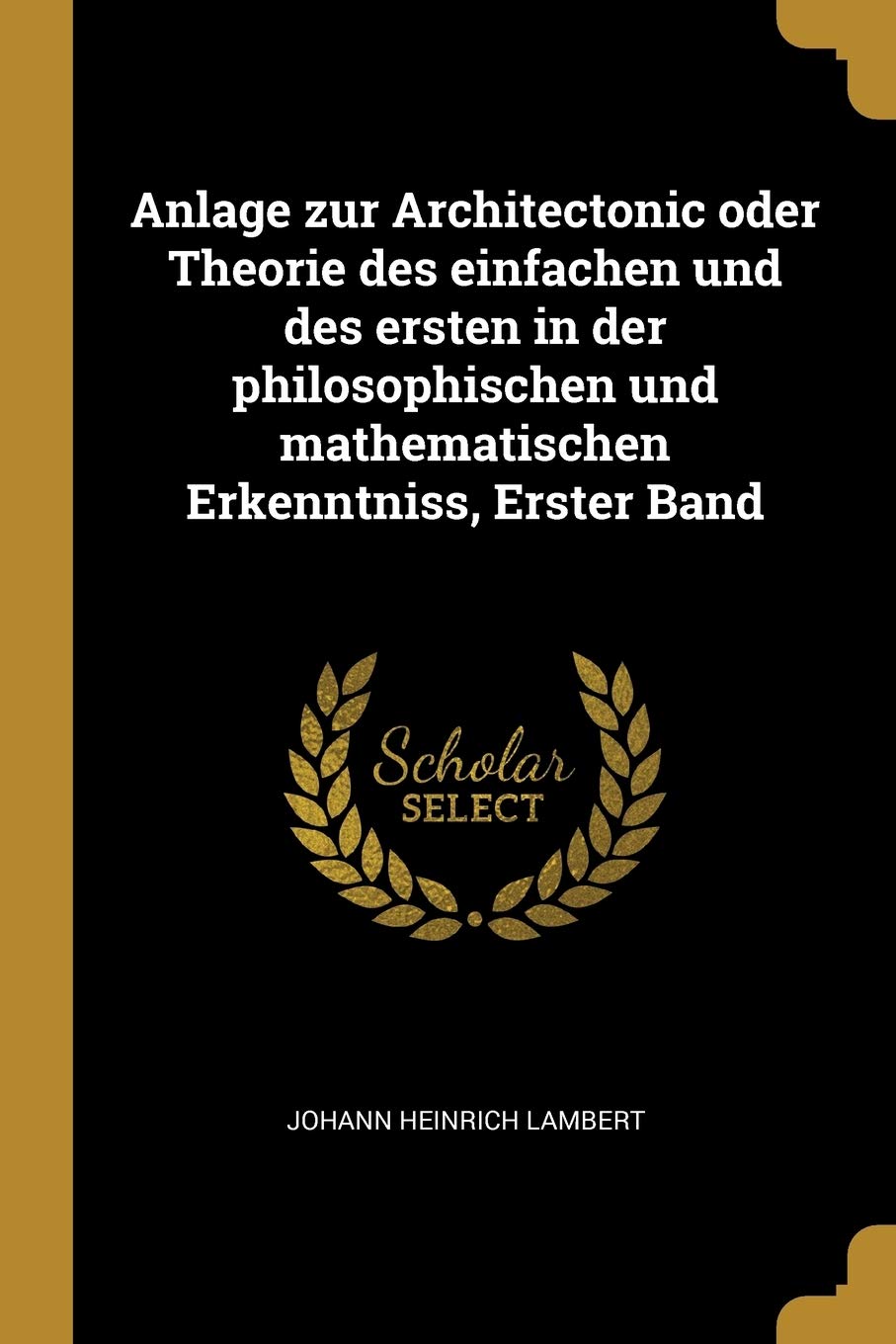 Anlage zur Architectonic oder Theorie des einfachen und des ersten in der philosophischen und mathematischen Erkenntniss, Erster Band Politics & History