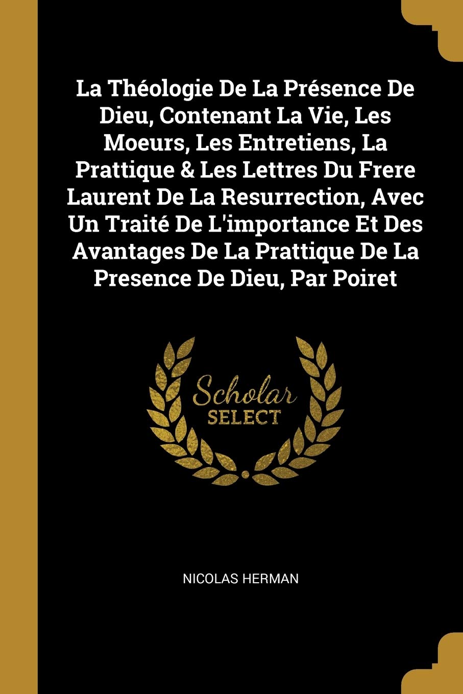 La Théologie De La Présence De Dieu, Contenant La Vie, Les Moeurs, Les Entretiens, La Prattique & Les Lettres Du Frere Laurent De La Resurrection, ... Prattique De La Presence De Dieu, Par Poiret Politics & History