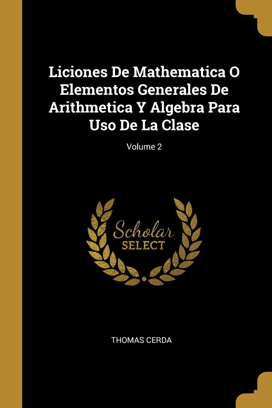 Liciones De Mathematica O Elementos Generales De Arithmetica Y Algebra Para Uso De La Clase; Volume 2 Foreign Languages ​​& Dictionaries