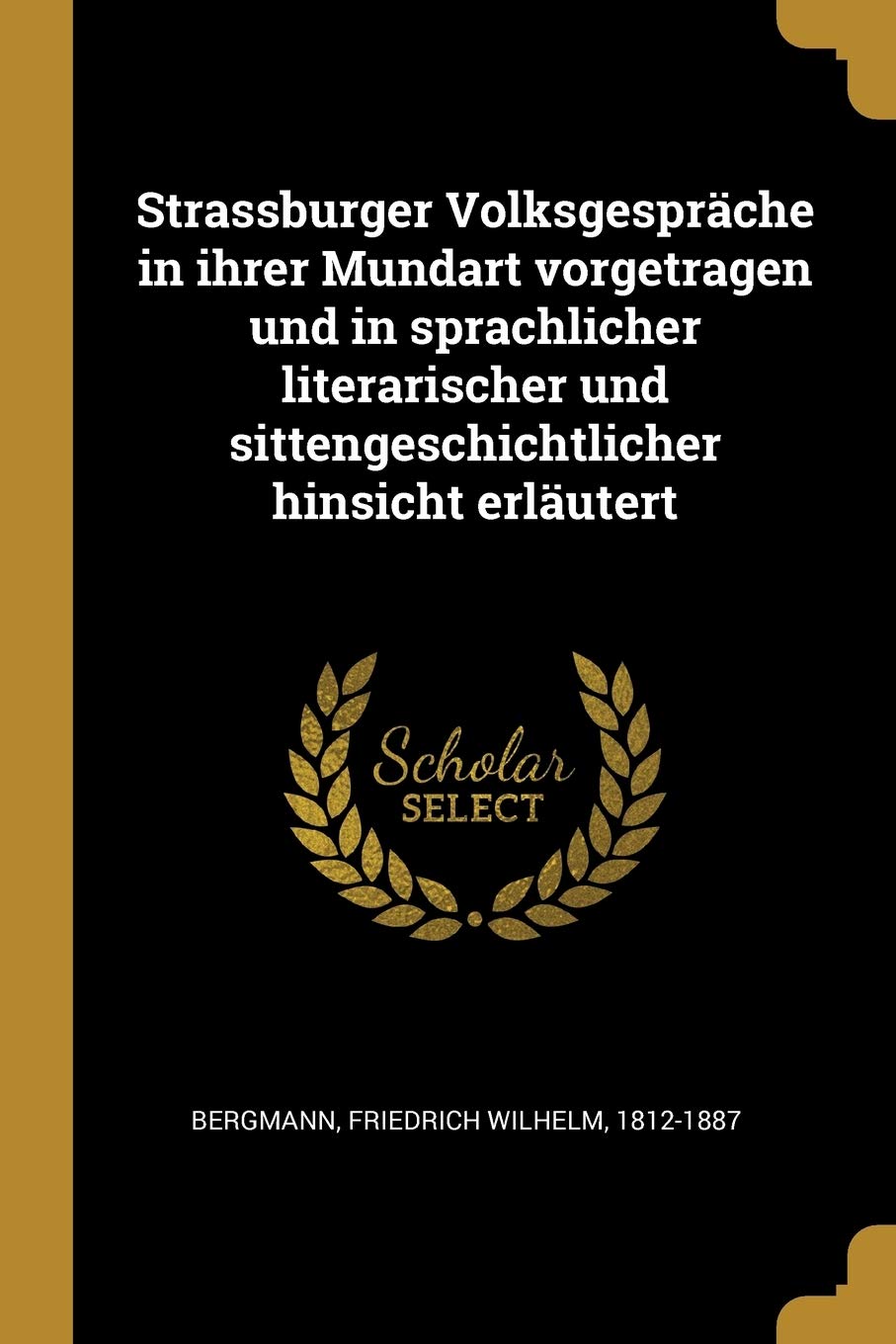 Strassburger Volksgespräche in ihrer Mundart vorgetragen und in sprachlicher literarischer und sittengeschichtlicher hinsicht erläutert Social Sciences