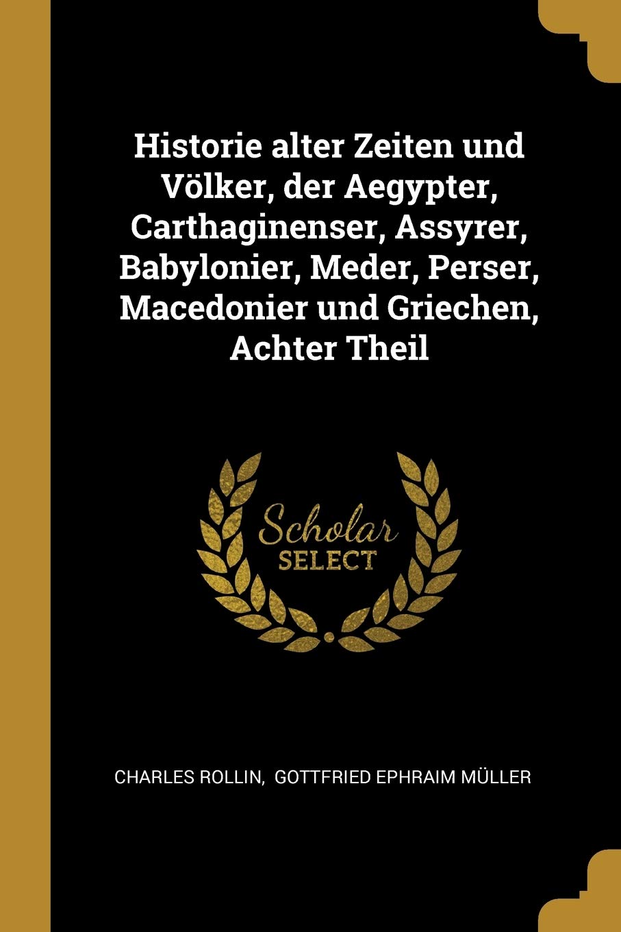 Historie alter Zeiten und Völker, der Aegypter, Carthaginenser, Assyrer, Babylonier, Meder, Perser, Macedonier und Griechen, Achter Theil Politics & History