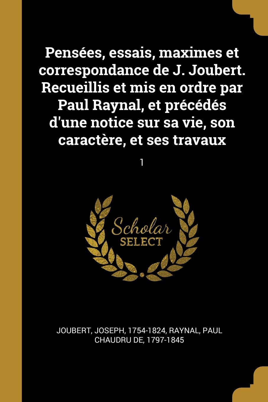 Pensées, essais, maximes et correspondance de J. Joubert. Recueillis et mis en ordre par Paul Raynal, et précédés d'une notice sur sa vie, son caractère, et ses travaux: 1 book