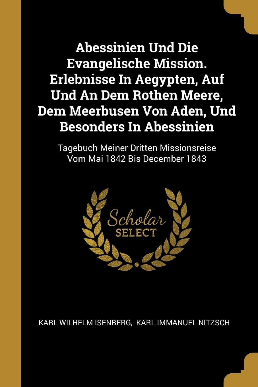 Abessinien Und Die Evangelische Mission. Erlebnisse In Aegypten, Auf Und An Dem Rothen Meere, Dem Meerbusen Von Aden, Und Besonders In Abessinien: ... Missionsreise Vom Mai 1842 Bis December 1843 Politics & History