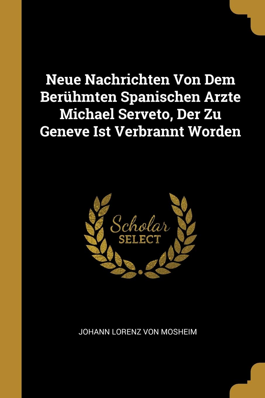 Neue Nachrichten Von Dem Berühmten Spanischen Arzte Michael Serveto, Der Zu Geneve Ist Verbrannt Worden Politics & History