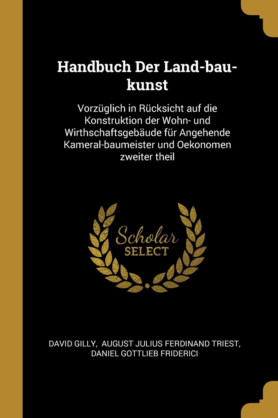 Handbuch Der Land-bau-kunst: Vorzüglich in Rücksicht auf die Konstruktion der Wohn- und Wirthschaftsgebäude für Angehende Kameral-baumeister und Oekonomen zweiter theil Politics & History