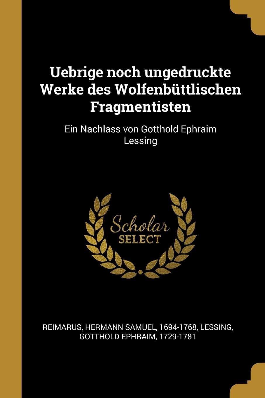 Uebrige noch ungedruckte Werke des Wolfenbttlischen Fragmentisten: Ein Nachlass von Gotthold Ephraim Lessing Politics & History