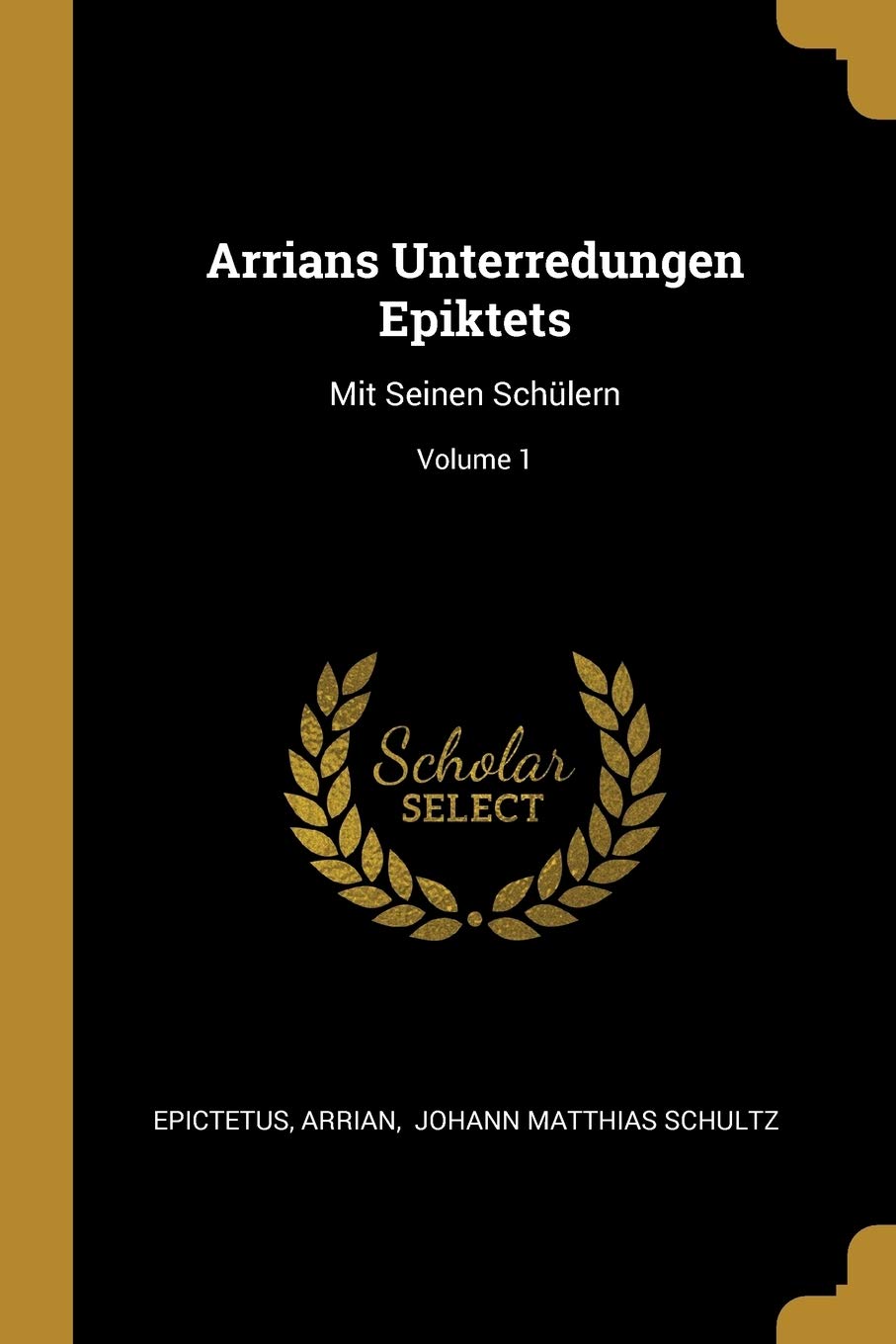 Arrians Unterredungen Epiktets: Mit Seinen Schülern; Volume 1 Politics & History
