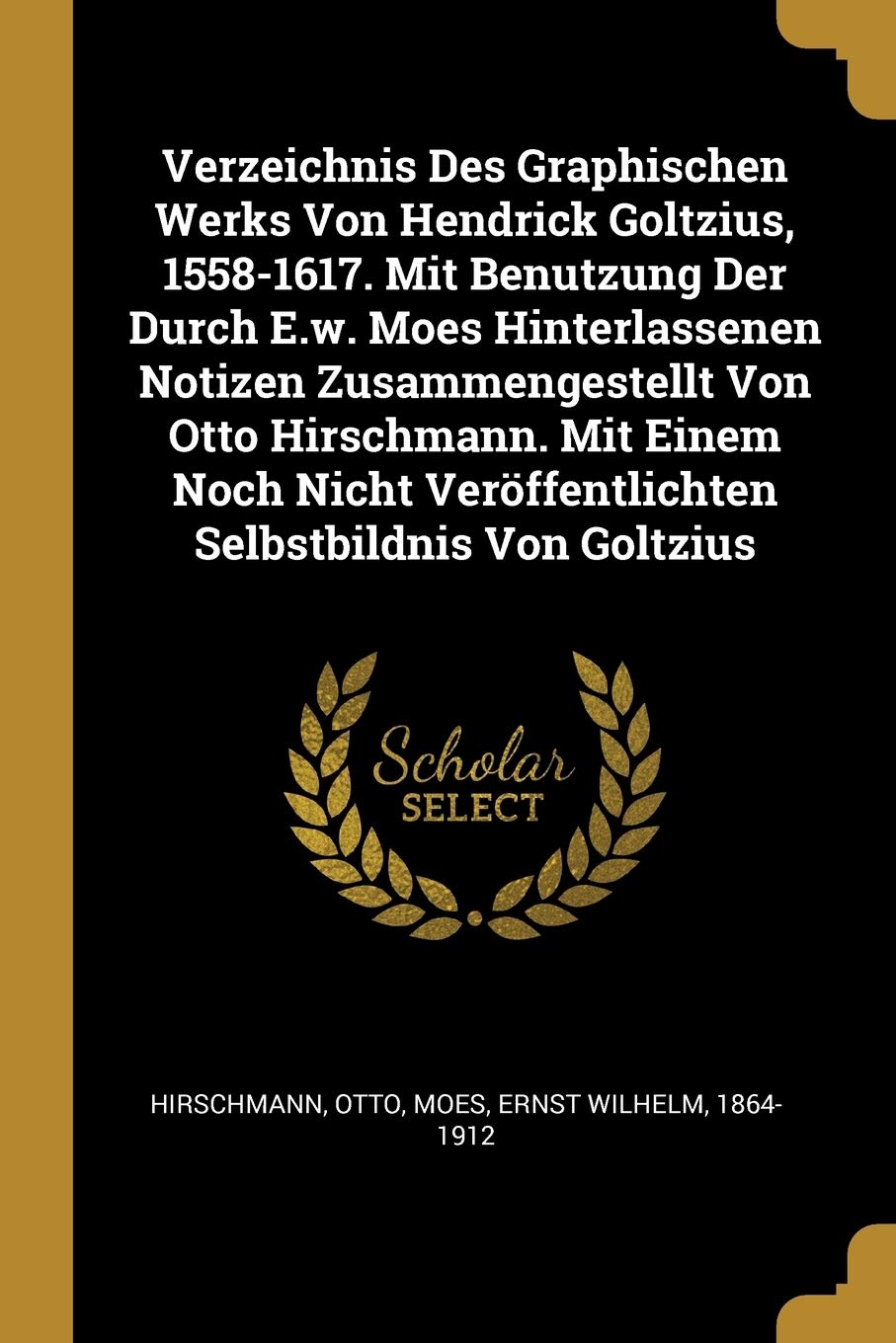 Verzeichnis Des Graphischen Werks Von Hendrick Goltzius, 1558-1617. Mit Benutzung Der Durch E.w. Moes Hinterlassenen Notizen Zusammengestellt Von Otto ... Veröffentlichten Selbstbildnis Von Goltzius Politics & History