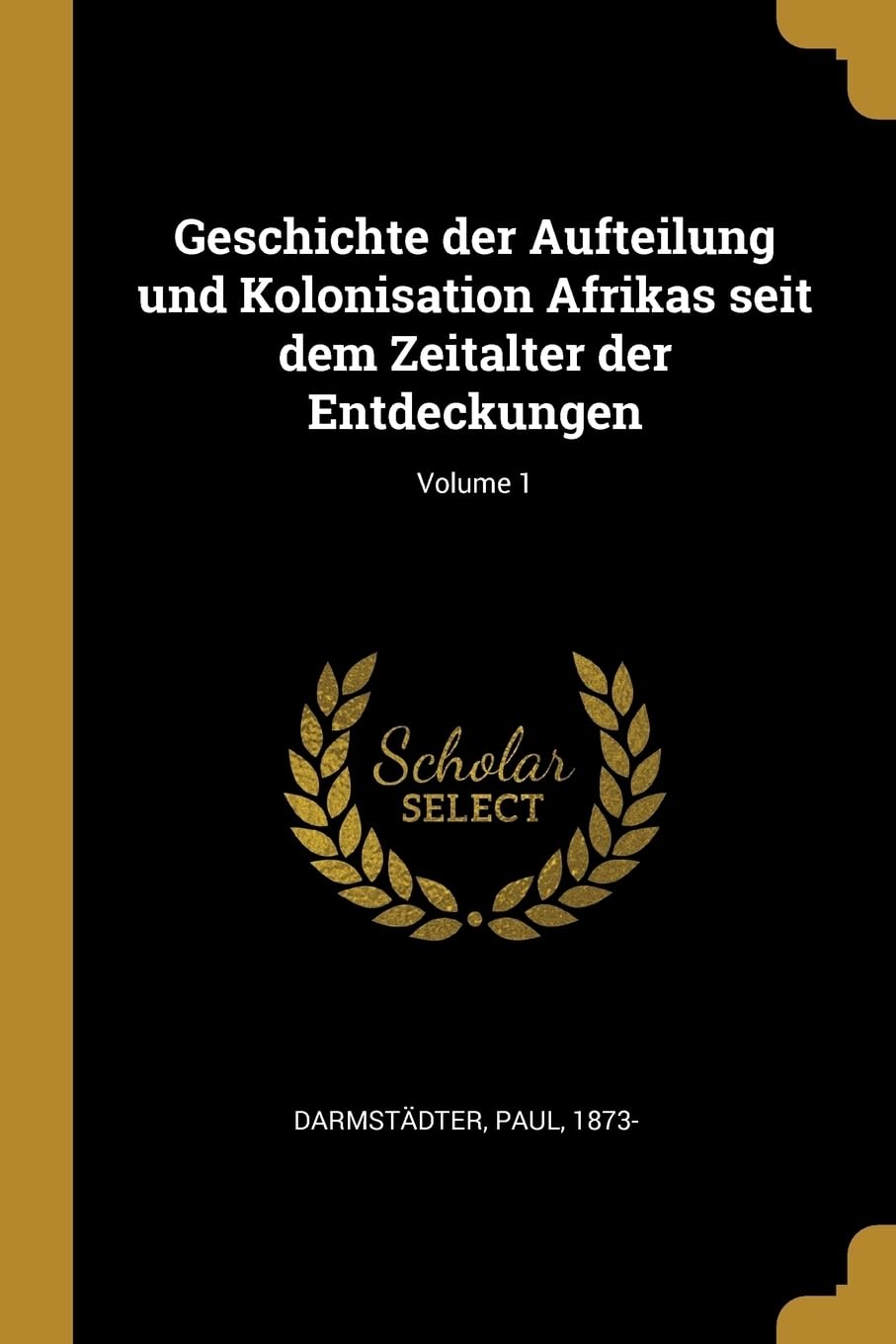 Geschichte der Aufteilung und Kolonisation Afrikas seit dem Zeitalter der Entdeckungen; Volume 1 Politics & History