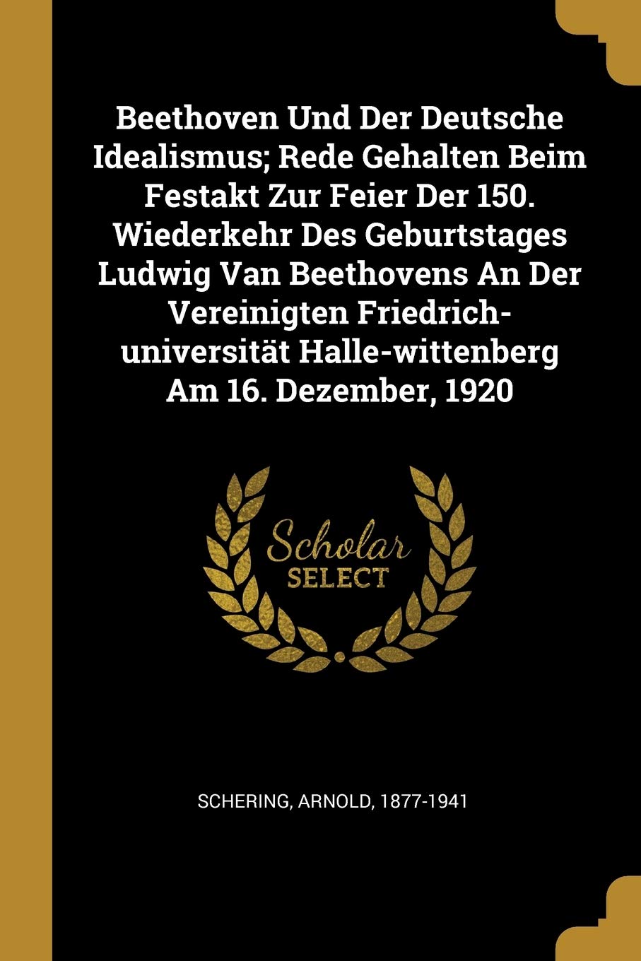 Beethoven Und Der Deutsche Idealismus; Rede Gehalten Beim Festakt Zur Feier Der 150. Wiederkehr Des Geburtstages Ludwig Van Beethovens An Der ... Halle-wittenberg Am 16. Dezember, 1920 Memories