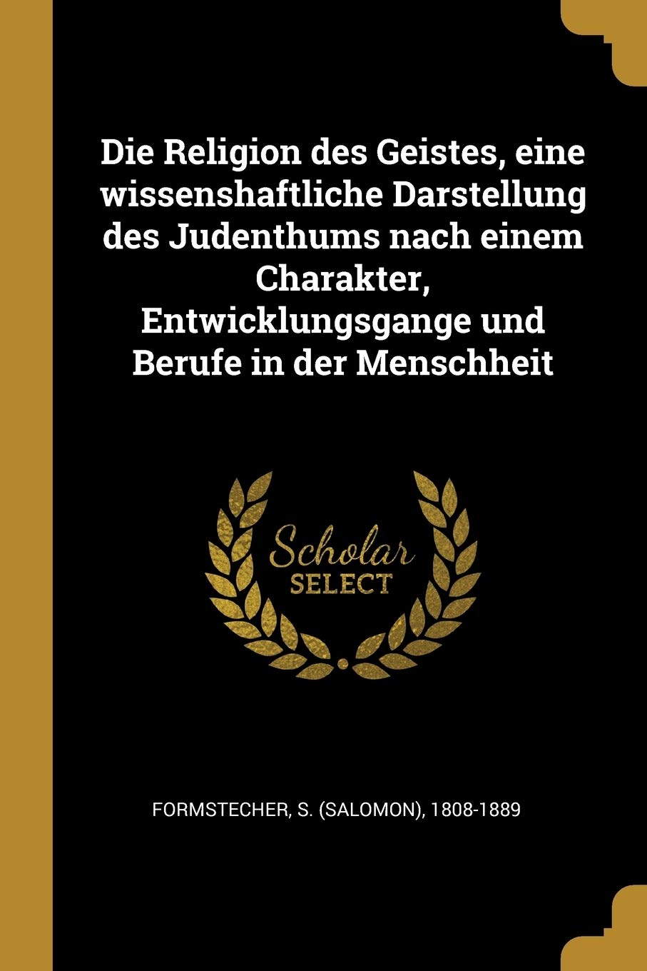 Die Religion des Geistes, eine wissenshaftliche Darstellung des Judenthums nach einem Charakter, Entwicklungsgange und Berufe in der Menschheit Politics & History