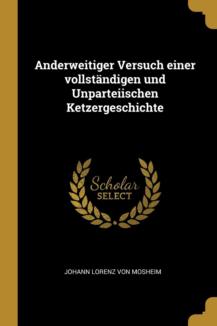 Anderweitiger Versuch einer vollstndigen und Unparteiischen Ketzergeschichte Politics & History